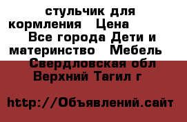 стульчик для кормления › Цена ­ 1 000 - Все города Дети и материнство » Мебель   . Свердловская обл.,Верхний Тагил г.